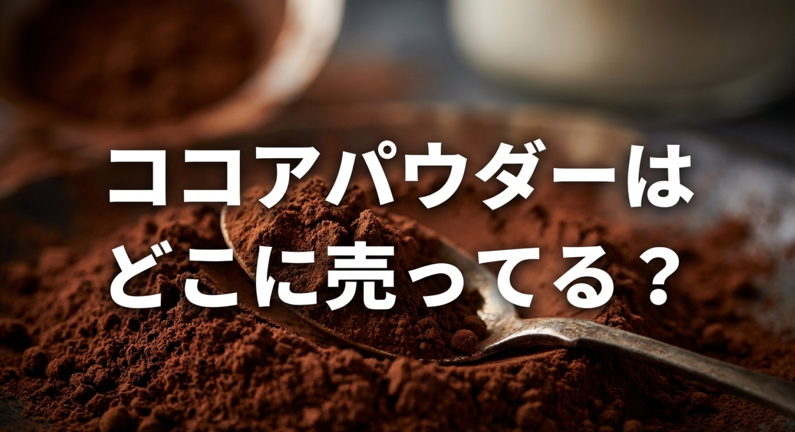 ココアパウダーはどこに売ってる？スーパーやドラッグストアなどの販売店まとめ