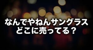 なんでやねんサングラスはどこに売っているかについてのアイキャッチ画像