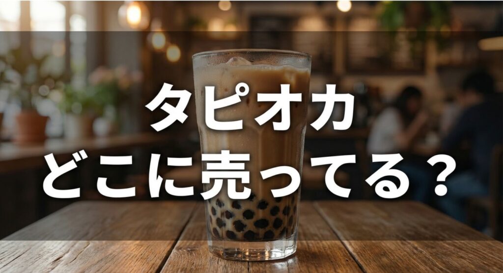 カフェのテーブルに置かれたタピオカミルクティーと「タピオカどこに売ってる？」の文字