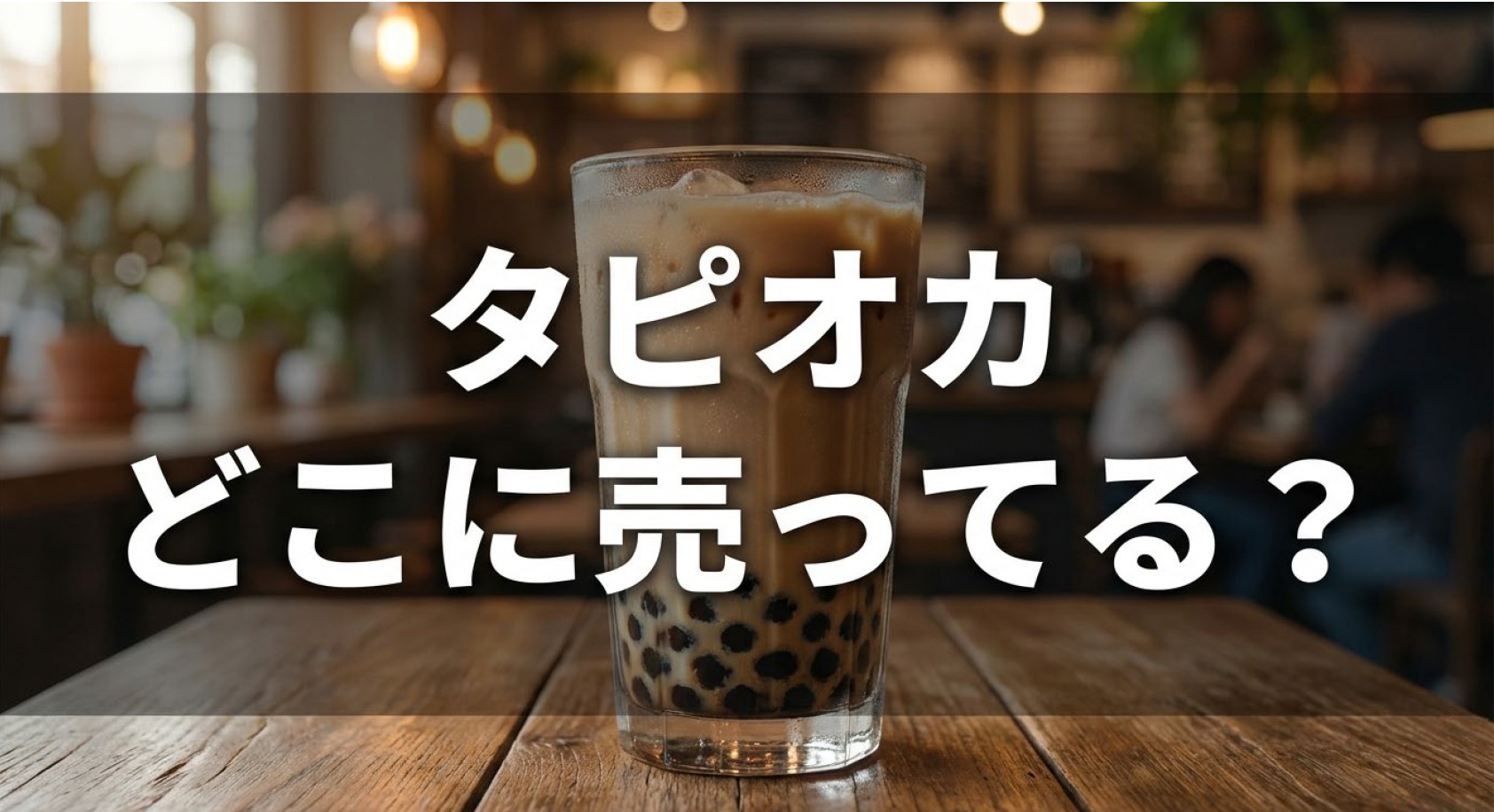 カフェのテーブルに置かれたタピオカミルクティーと「タピオカどこに売ってる?」の文字