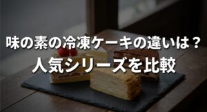 「味の素の冷凍ケーキの違いは?」というテーマで人気シリーズを比較した内容についてのアイキャッチ画像