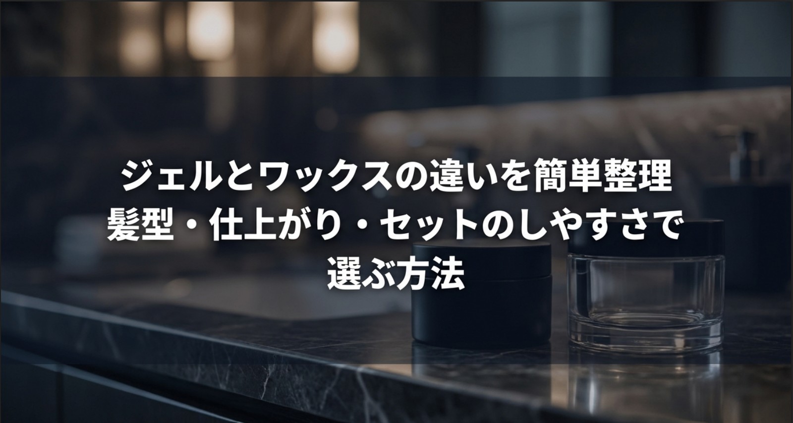 「ジェルとワックスの違いを簡単整理 髪型・仕上がり・セットのしやすさで選ぶ方法」というテキスト