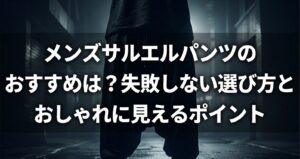 「メンズサルエルパンツのおすすめは?失敗しない選び方とおしゃれに見えるポイント」というタイトル文字