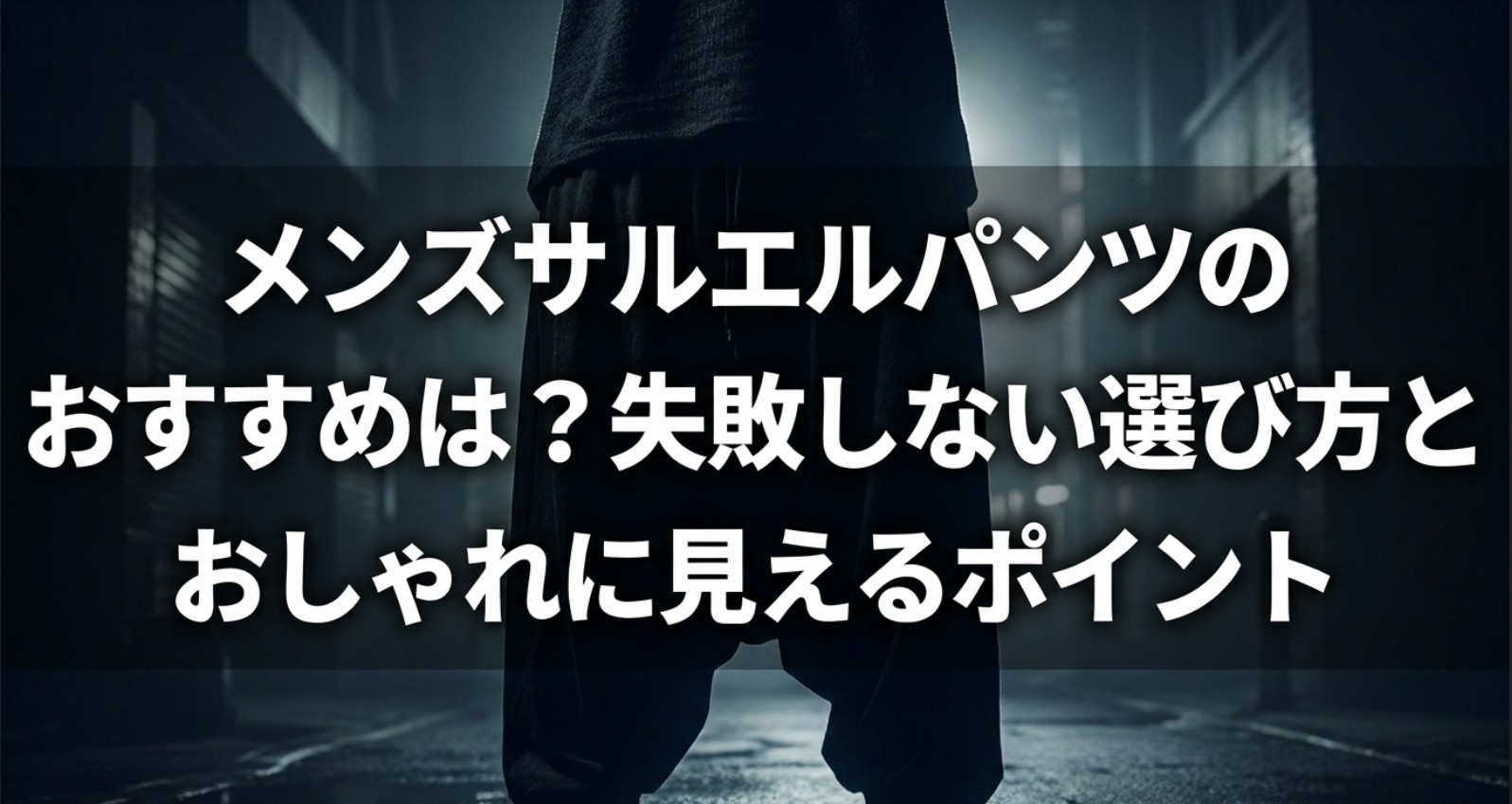 「メンズサルエルパンツのおすすめは?失敗しない選び方とおしゃれに見えるポイント」というタイトル文字