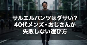 サルエルパンツはダサい？40代メンズ・おじさんが失敗しない選び方と書かれたタイトル