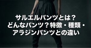 「サルエルパンツとは? どんなパンツ?特徴・種類・ アラジンパンツとの違い」というタイトル文字