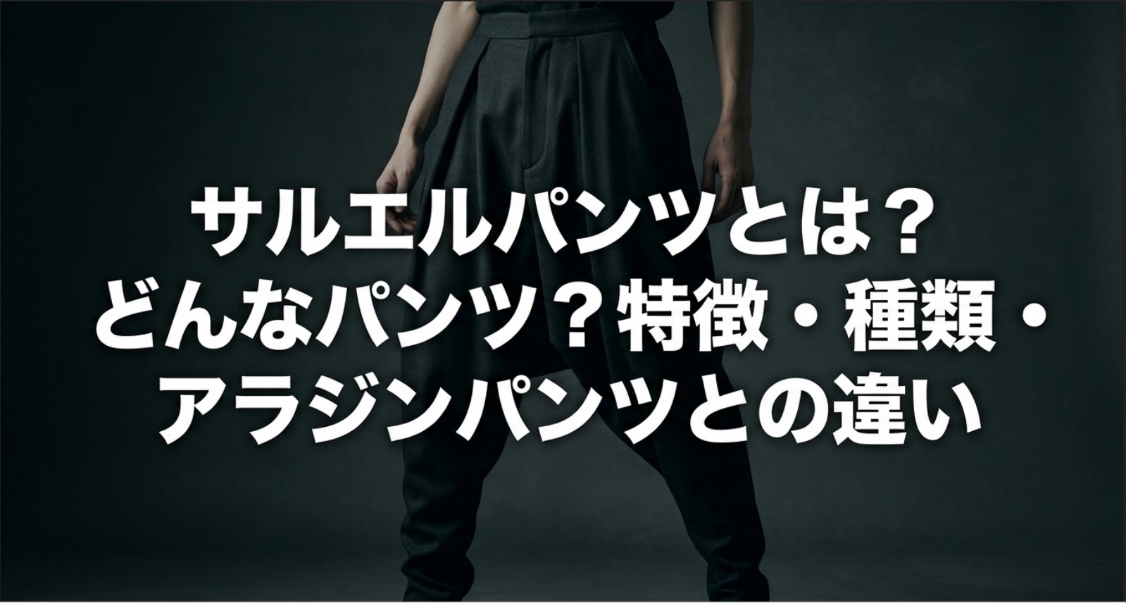 「サルエルパンツとは? どんなパンツ?特徴・種類・ アラジンパンツとの違い」というタイトル文字
